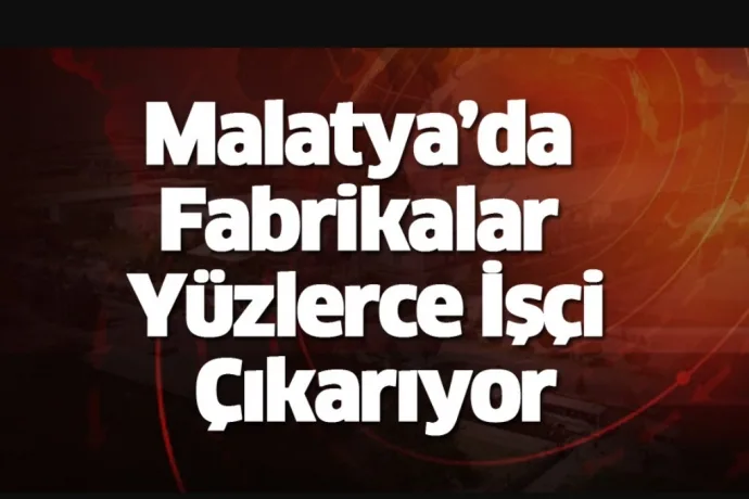 'Malatya’da Fabrikalar Yüzlerce İşçi Çıkarıyor'
