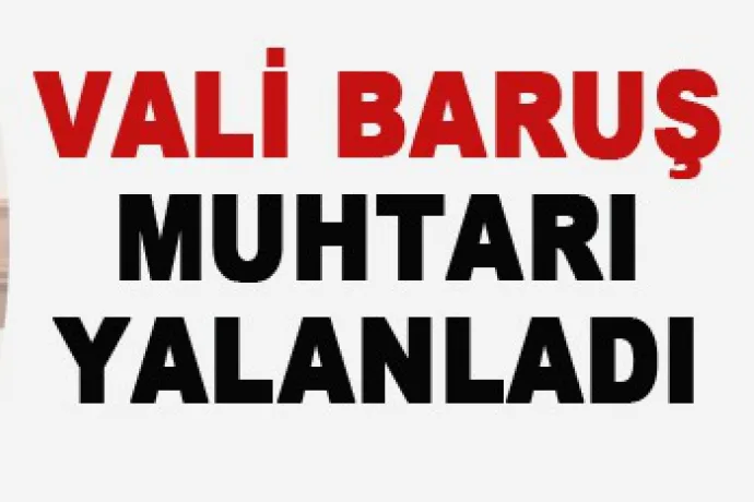 Vali Aydın Baruş Muhtarı Yalanladı!!
