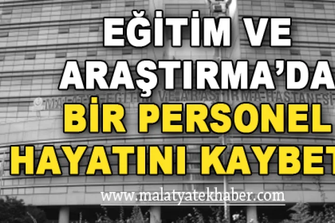 Malatya Eğitim ve Araştırma Hastanesinde Bir Personel Hayatını Kaybetti
