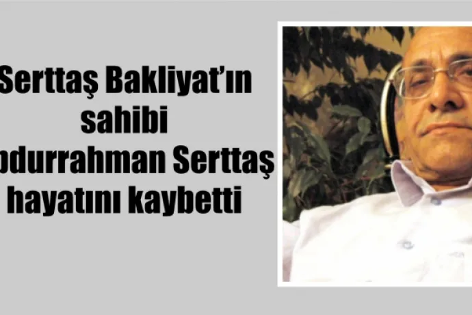 Abdurrahman Serttaş hayatını kaybetti”